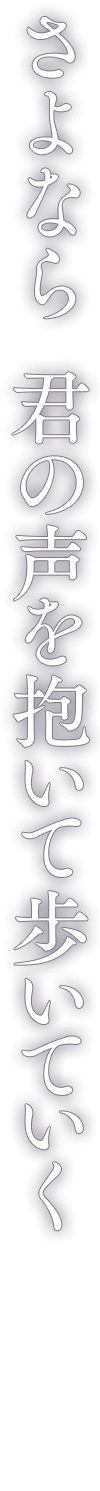 さよなら 君の声を抱いて歩いていく