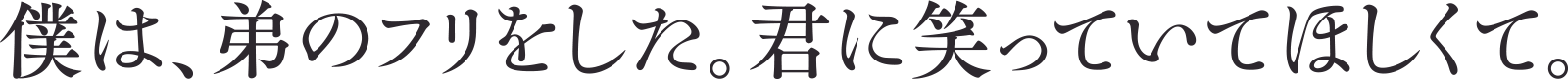 僕は、弟のフリをした。君に笑っていてほしくて。